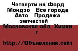 Четверти на Форд Мондэо - Все города Авто » Продажа запчастей   . Московская обл.,Химки г.